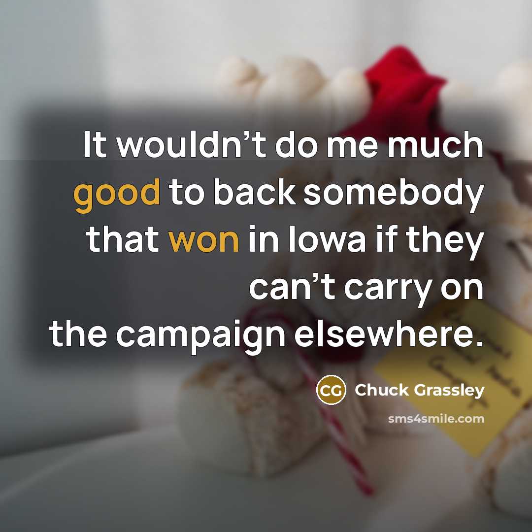 “It wouldn't do me much good to back somebody that won in Iowa if they can't carry on the campaign elsewhere.” quote by Chuck Grassley