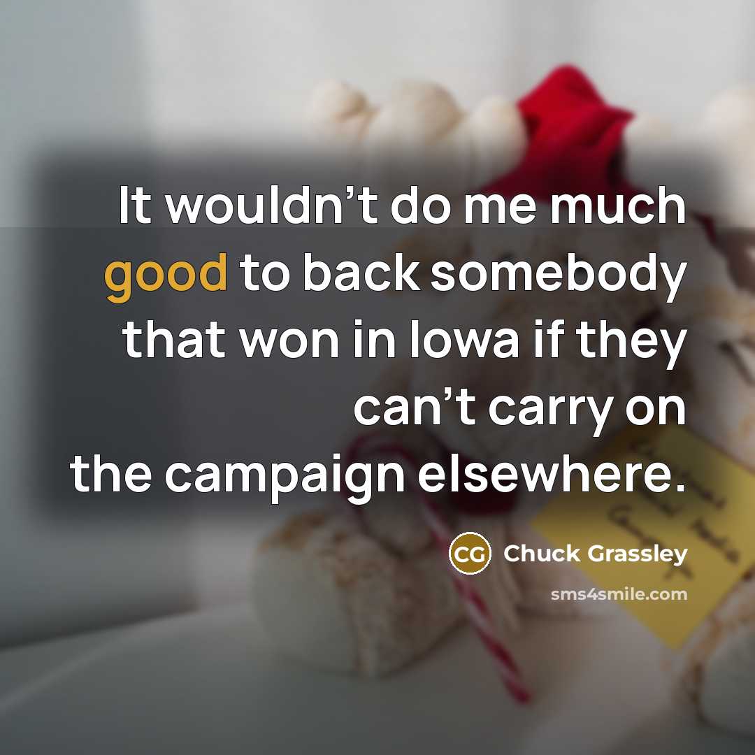 “It wouldn't do me much good to back somebody that…” quote by Chuck Grassley