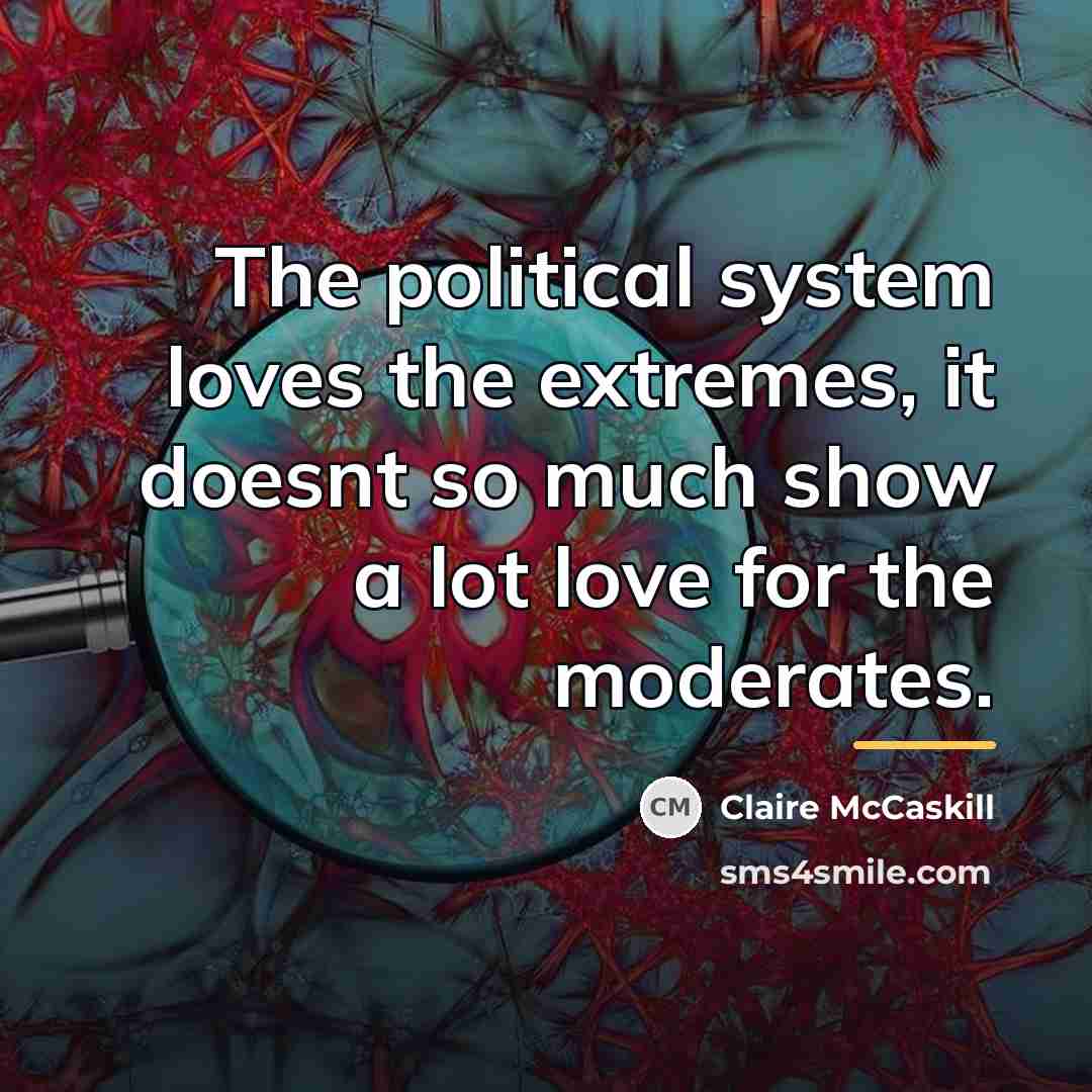 “The political system loves the extremes, it doesnt so much…” quote by Claire McCaskill