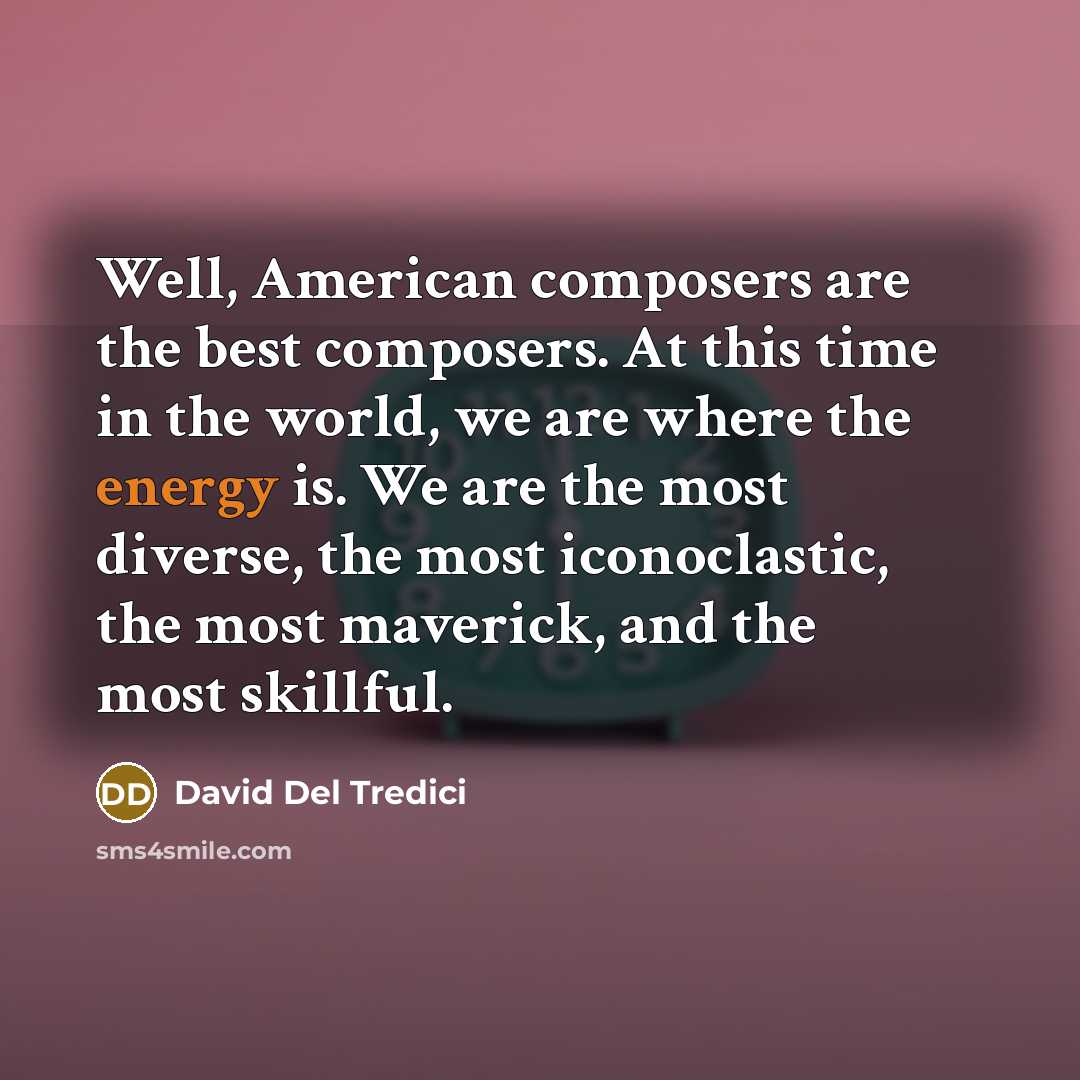 “Well, American composers are the best composers. At this time…” quote by David Del Tredici