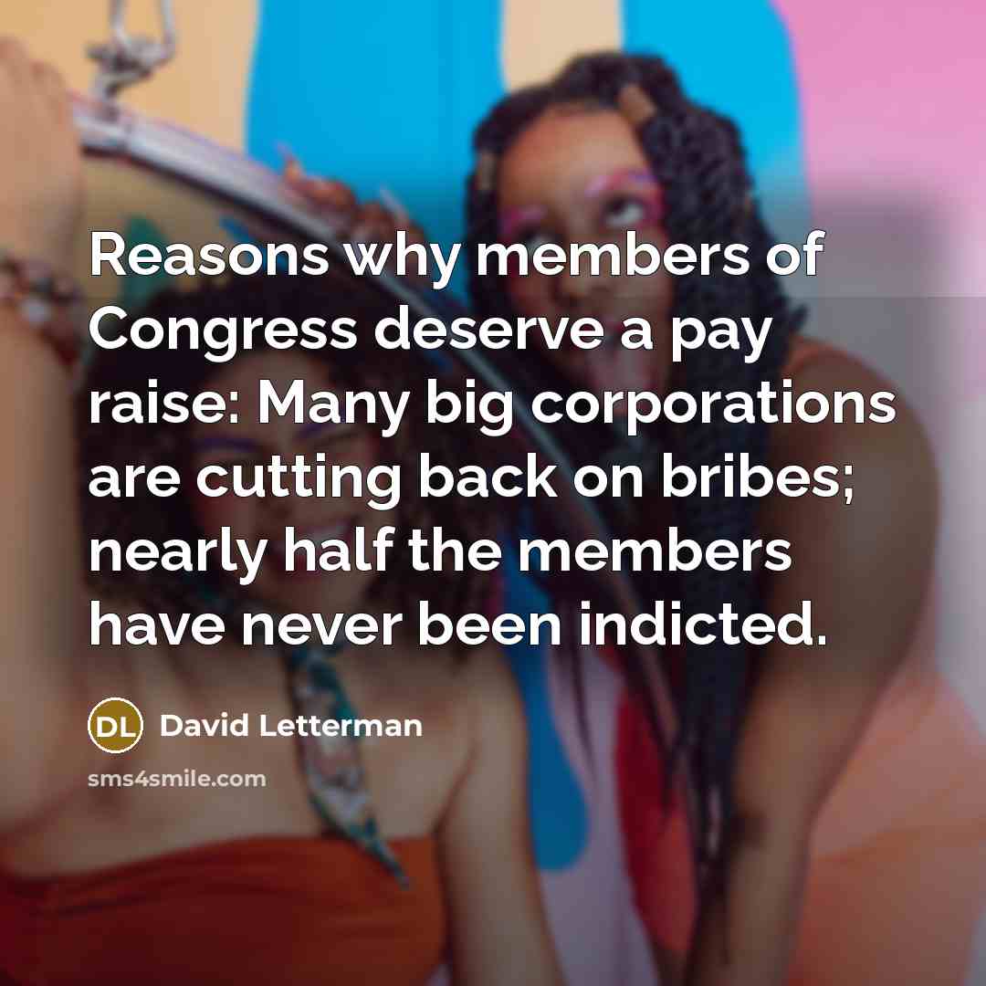 “Reasons why members of Congress deserve a pay raise: Many…” quote by David Letterman