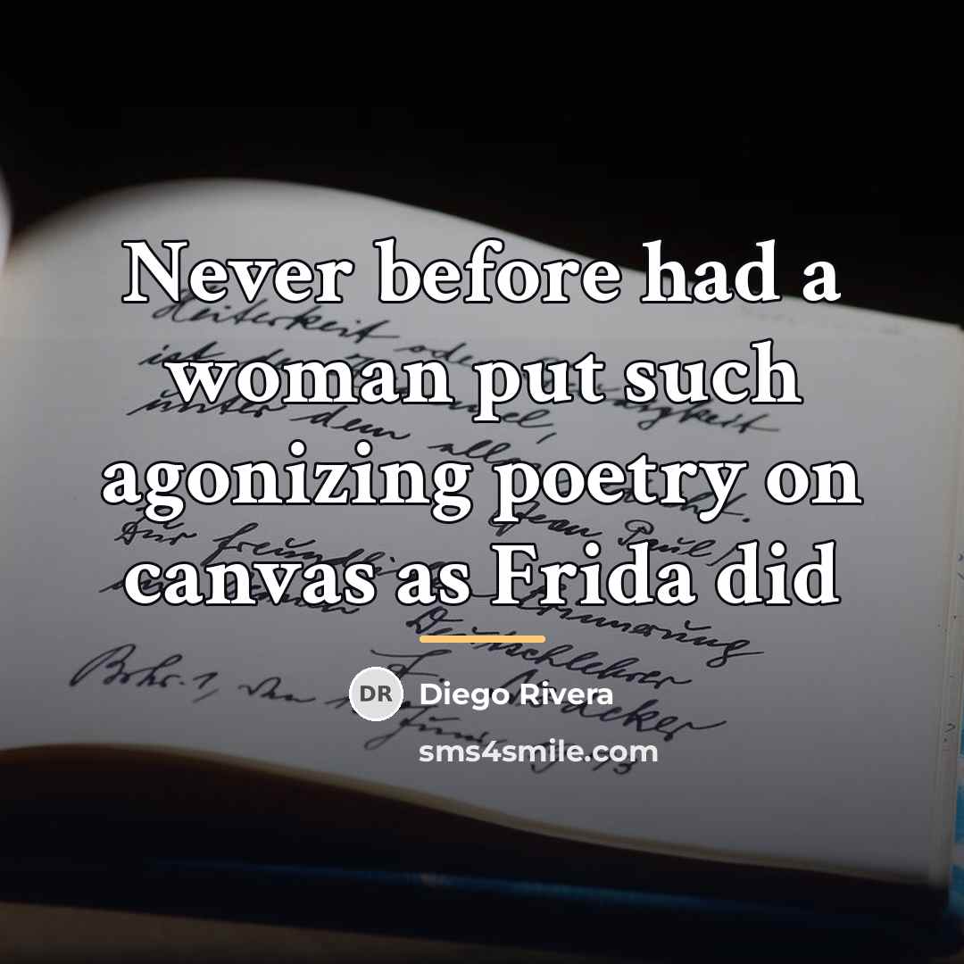 “Never before had a woman put such agonizing poetry on…” quote by Diego Rivera