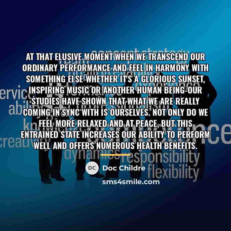 “At that elusive moment when we transcend our ordinary performance…” quote by Doc Childre