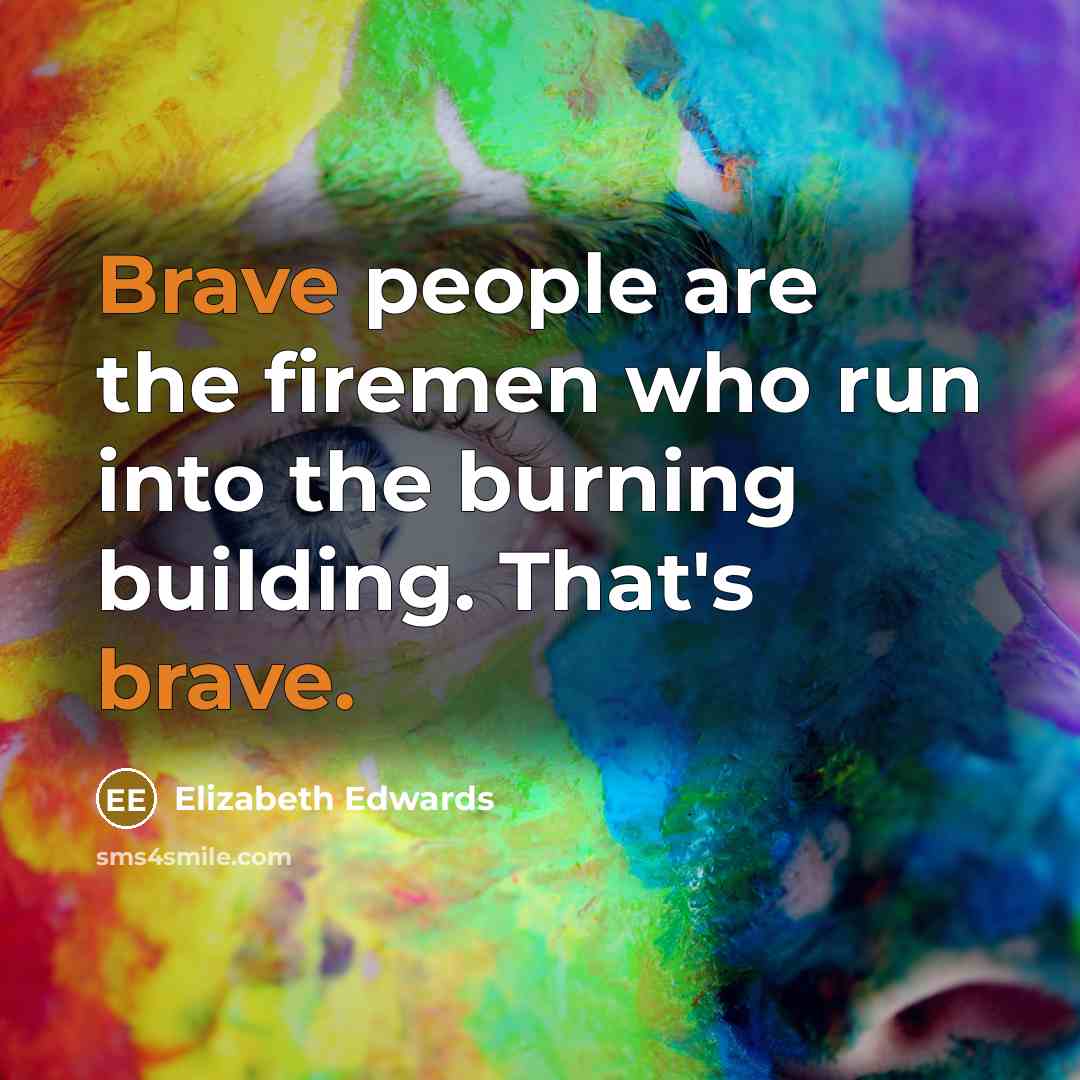 “Brave people are the firemen who run into the burning…” quote by Elizabeth Edwards