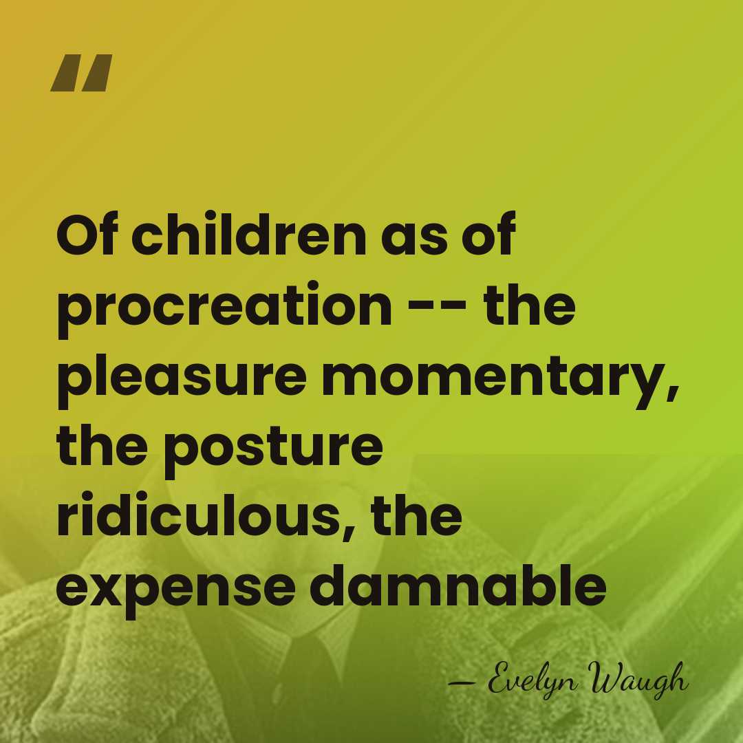Of children as of procreation -- the pleasure momentary, the posture ridiculous,&hellip; - Evelyn Waugh