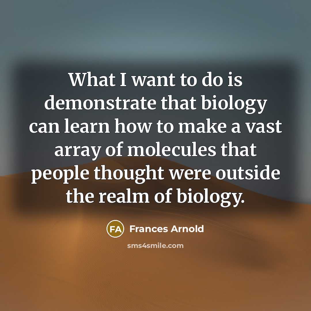 “What I want to do is demonstrate that biology can…” quote by Frances Arnold