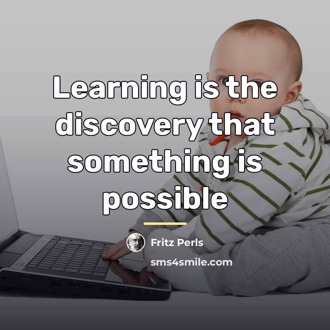 “Learning is the discovery that something is possible…” quote by Fritz Perls