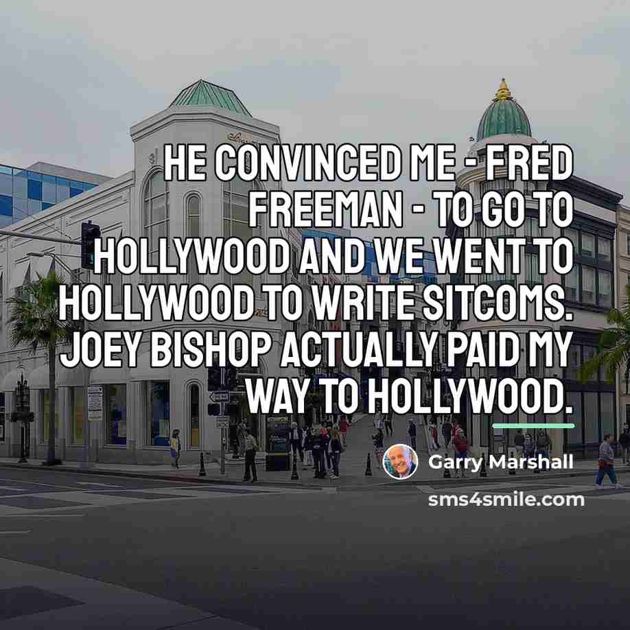“He convinced me - Fred Freeman - to go to…” quote by Garry Marshall