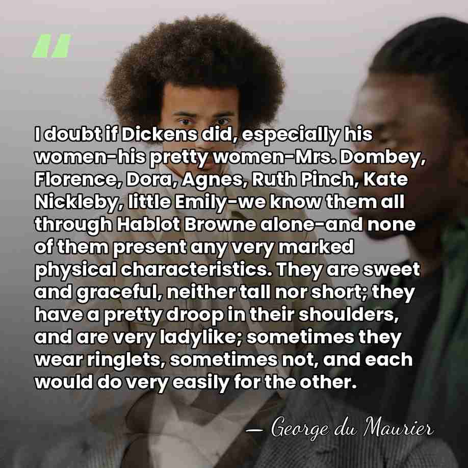 I doubt if Dickens did, especially his women-his pretty women-Mrs. Dombey, Florence,&hellip; - George du Maurier