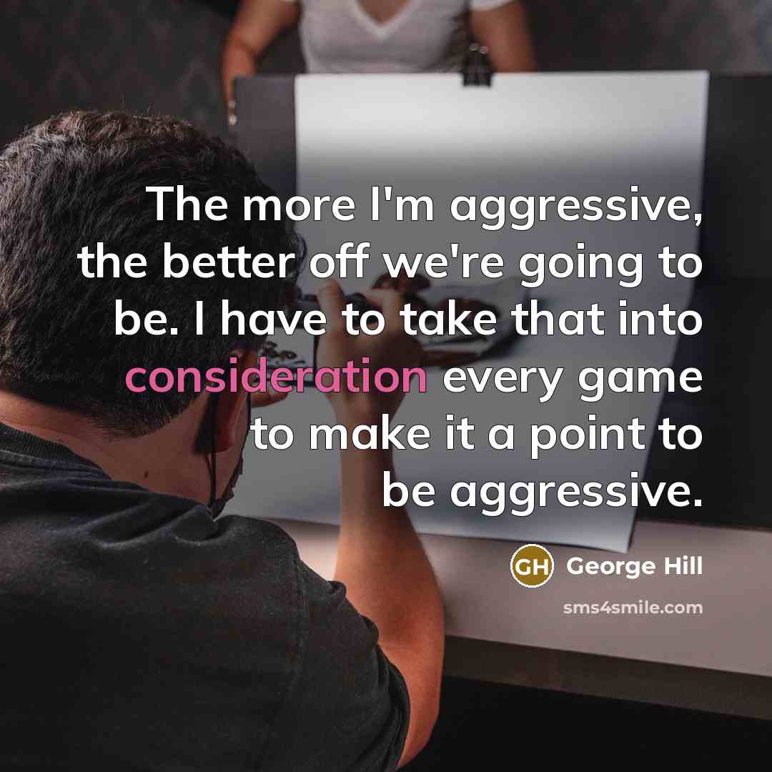 “The more I'm aggressive, the better off we're going to…” quote by George Hill
