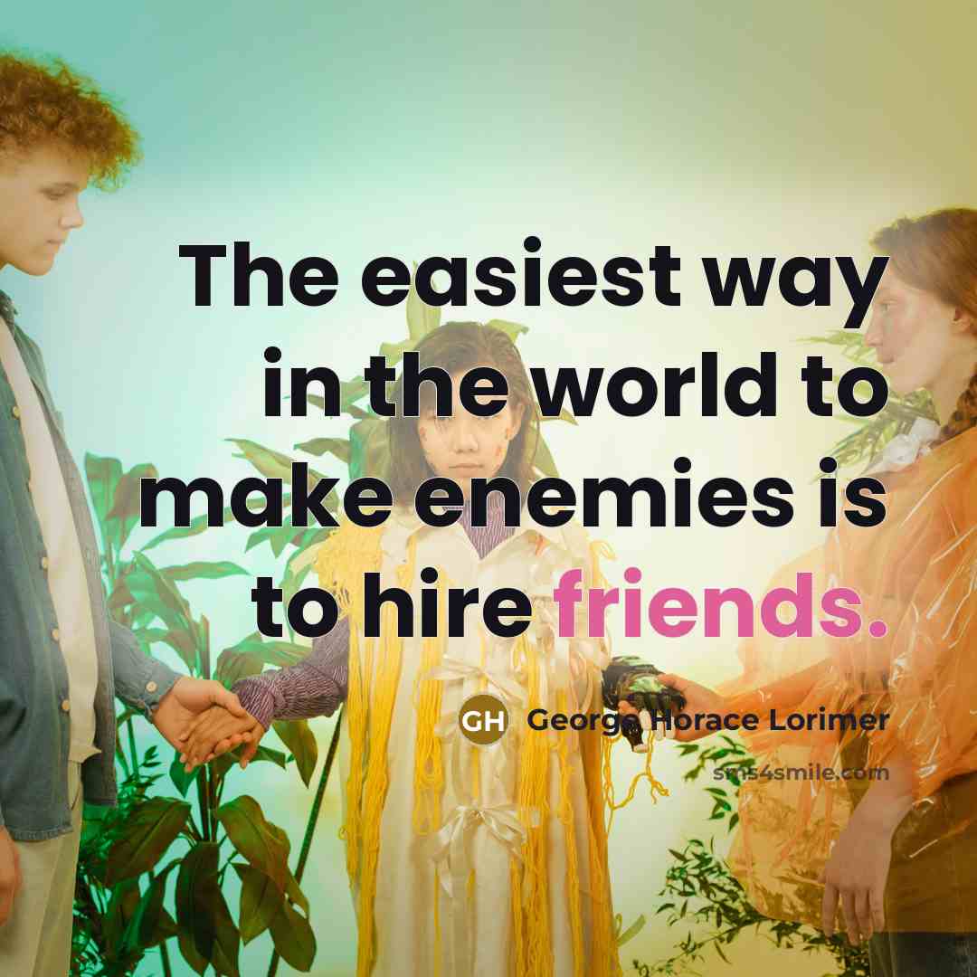 “The easiest way in the world to make enemies is to hire friends.” quote by George Horace Lorimer