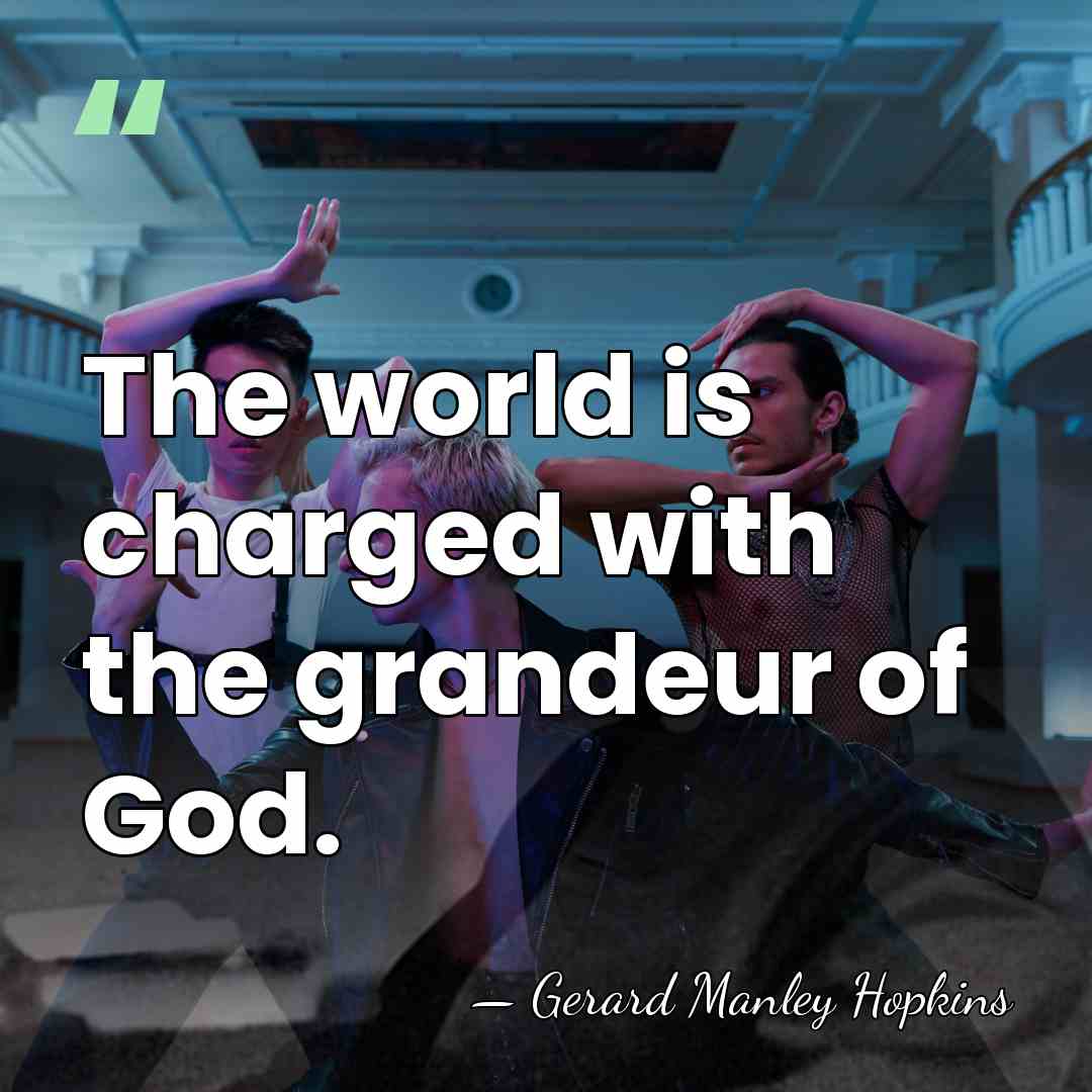 The world is charged with the grandeur of God. - Gerard Manley Hopkins
