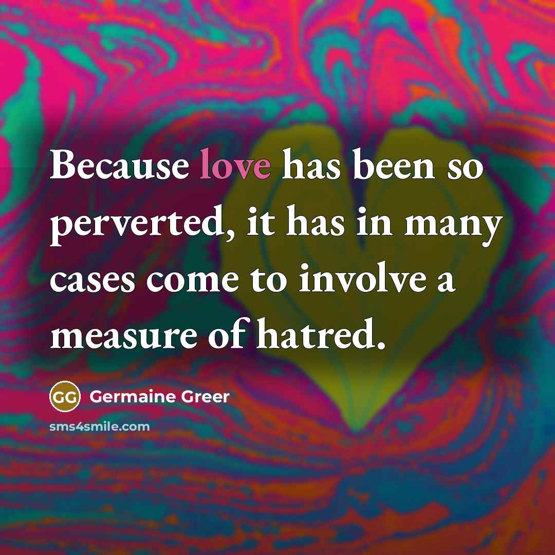 “Because love has been so perverted, it has in many…” quote by Germaine Greer