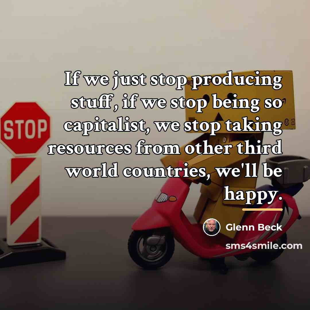 “If we just stop producing stuff, if we stop being…” quote by Glenn Beck