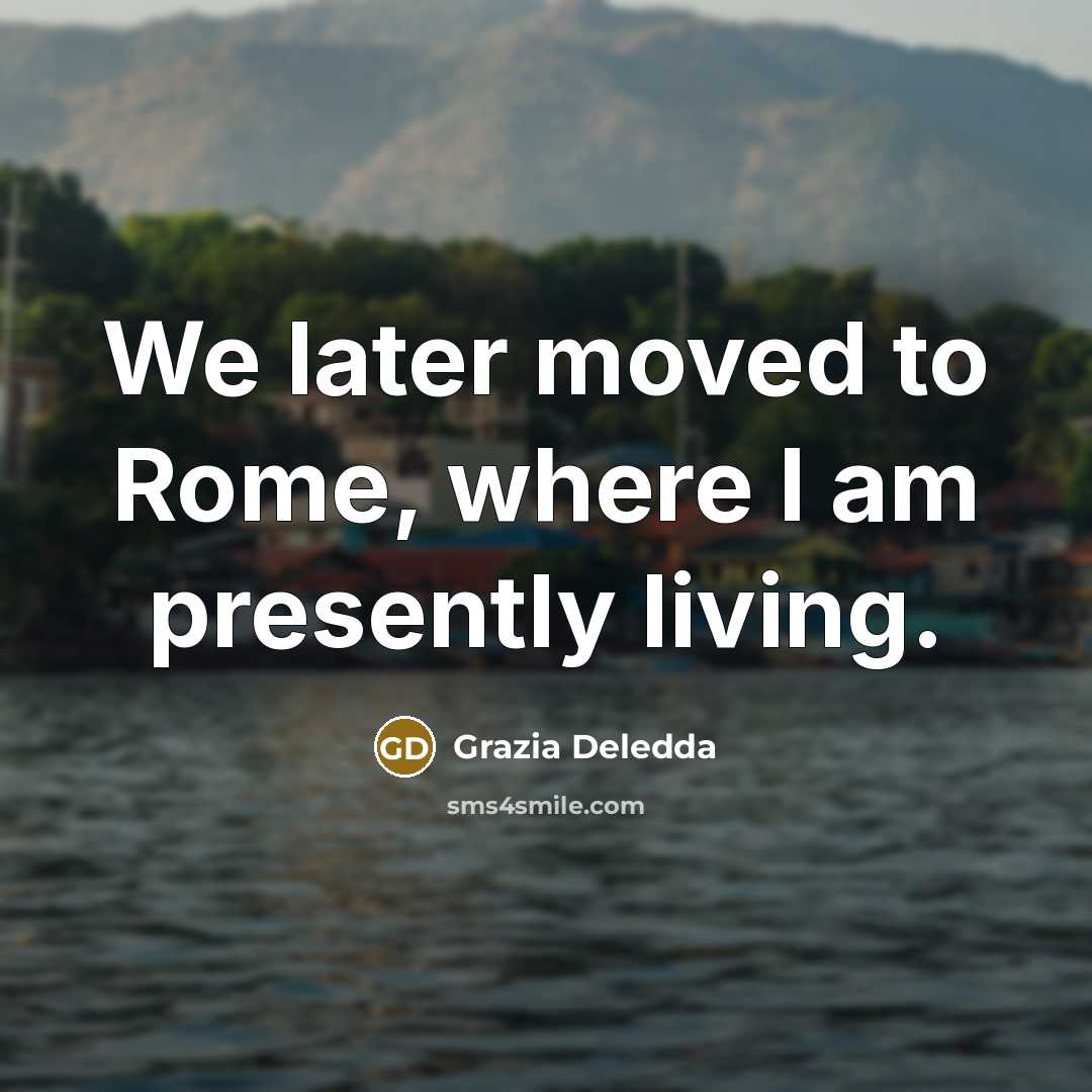 “We later moved to Rome, where I am presently living.…” quote by Grazia Deledda