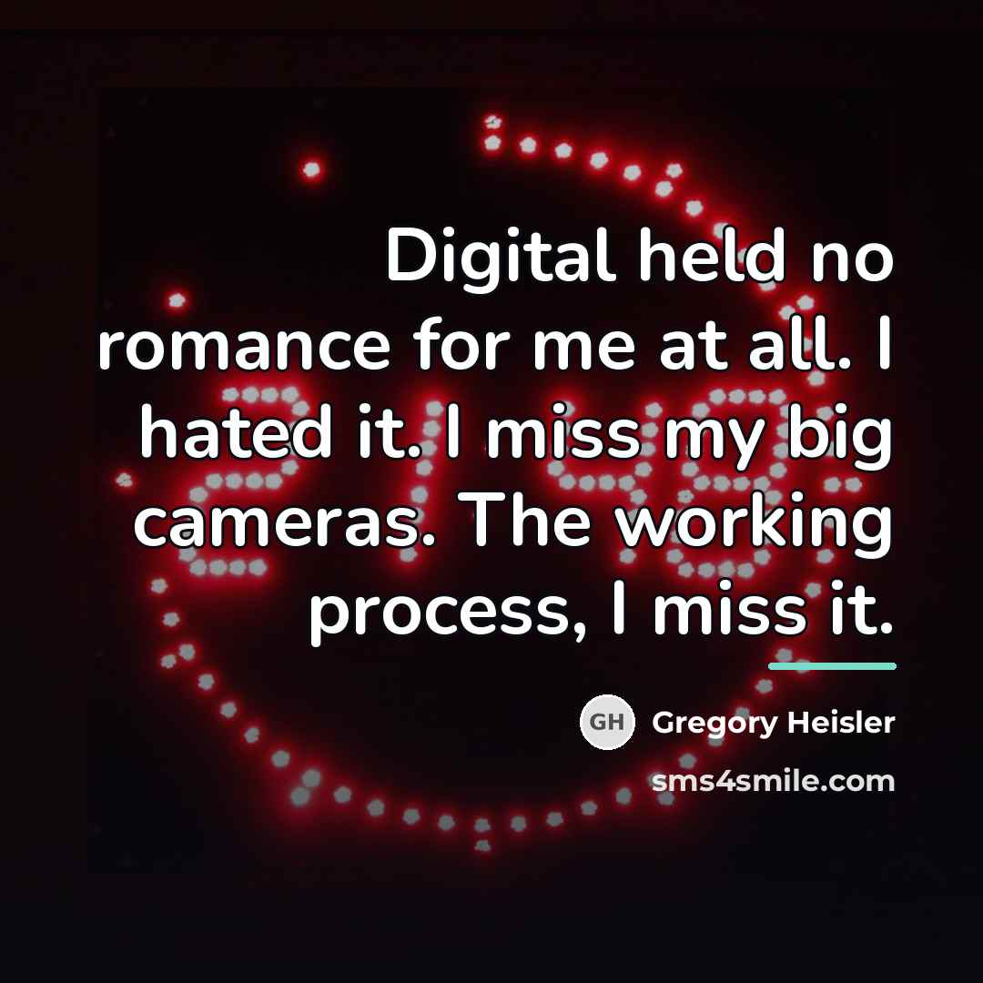 “Digital held no romance for me at all. I hated…” quote by Gregory Heisler