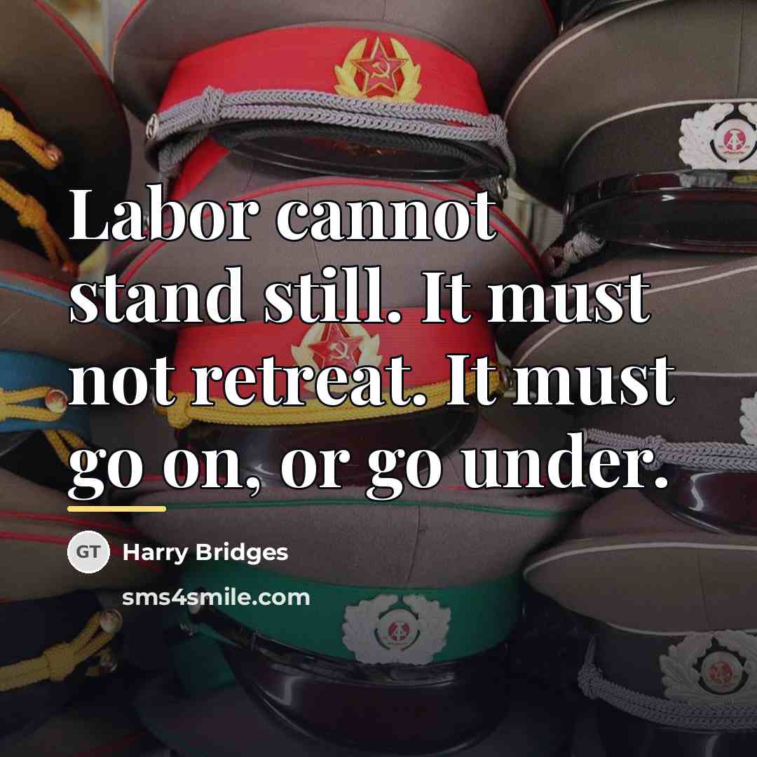 “Labor cannot stand still. It must not retreat. It must…” quote by Harry Bridges