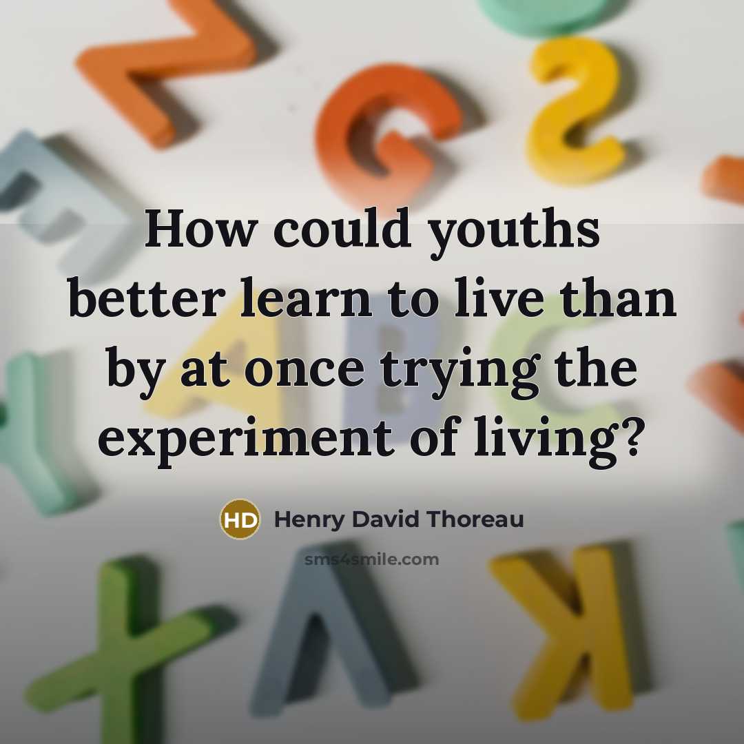 “How could youths better learn to live than by at…” quote by Henry David Thoreau