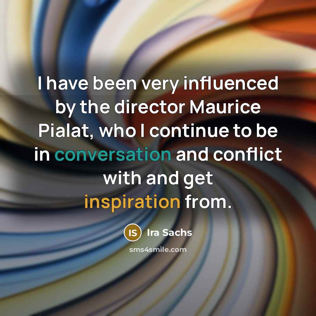 “I have been very influenced by the director Maurice Pialat,…” quote by Ira Sachs