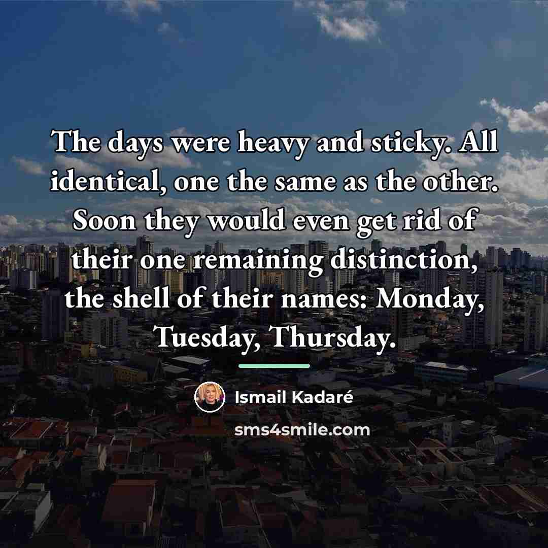 “The days were heavy and sticky. All identical, one the…” quote by Ismail Kadaré