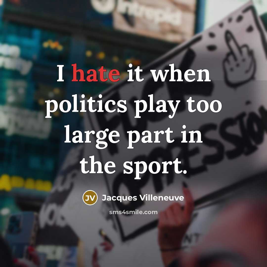 “I hate it when politics play too large part in…” quote by Jacques Villeneuve