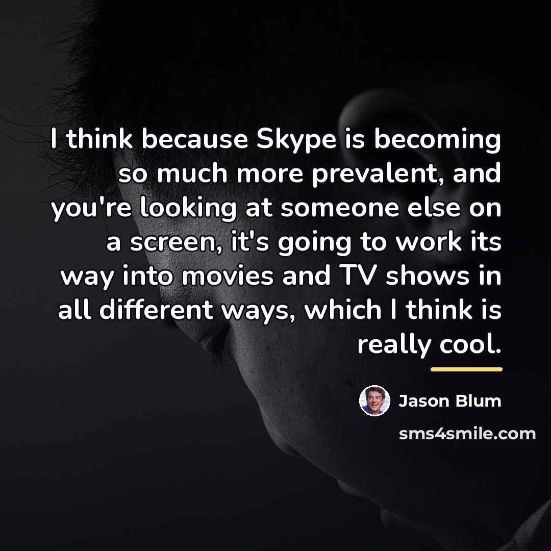 “I think because Skype is becoming so much more prevalent,…” quote by Jason Blum