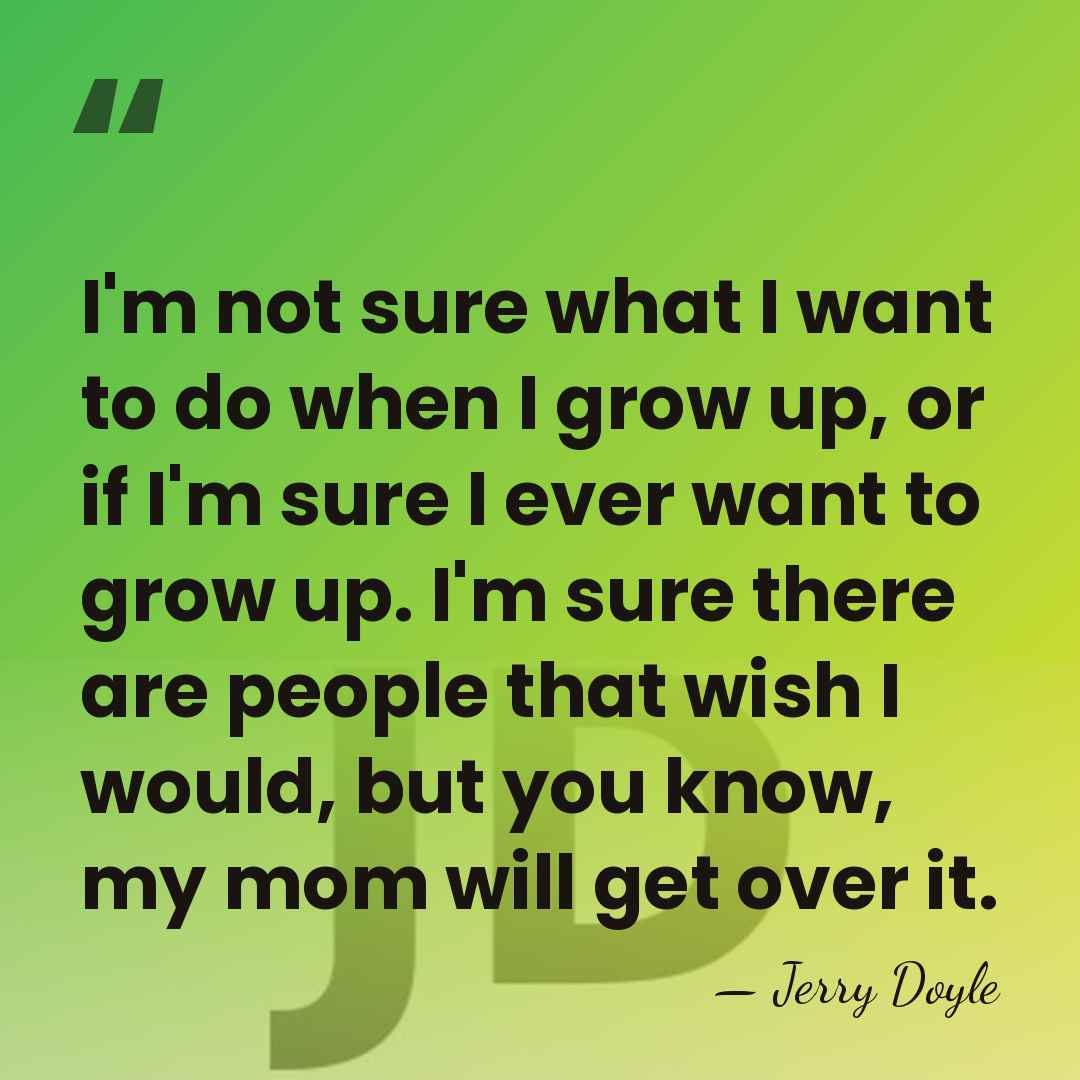 I'm not sure what I want to do when I grow up,&hellip; - Jerry Doyle