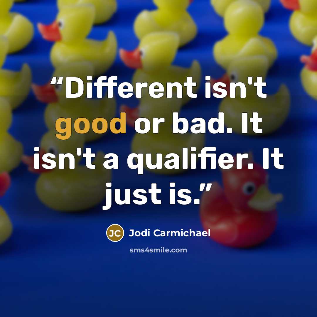 “Different isn't good or bad. It isn't a qualifier. It just is.” quote by Jodi Carmichael