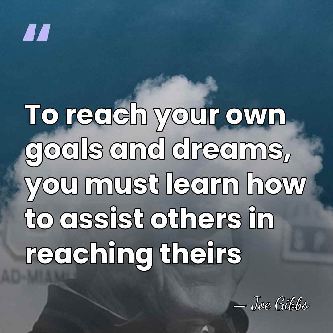 To reach your own goals and dreams, you must learn how to&hellip; - Joe Gibbs