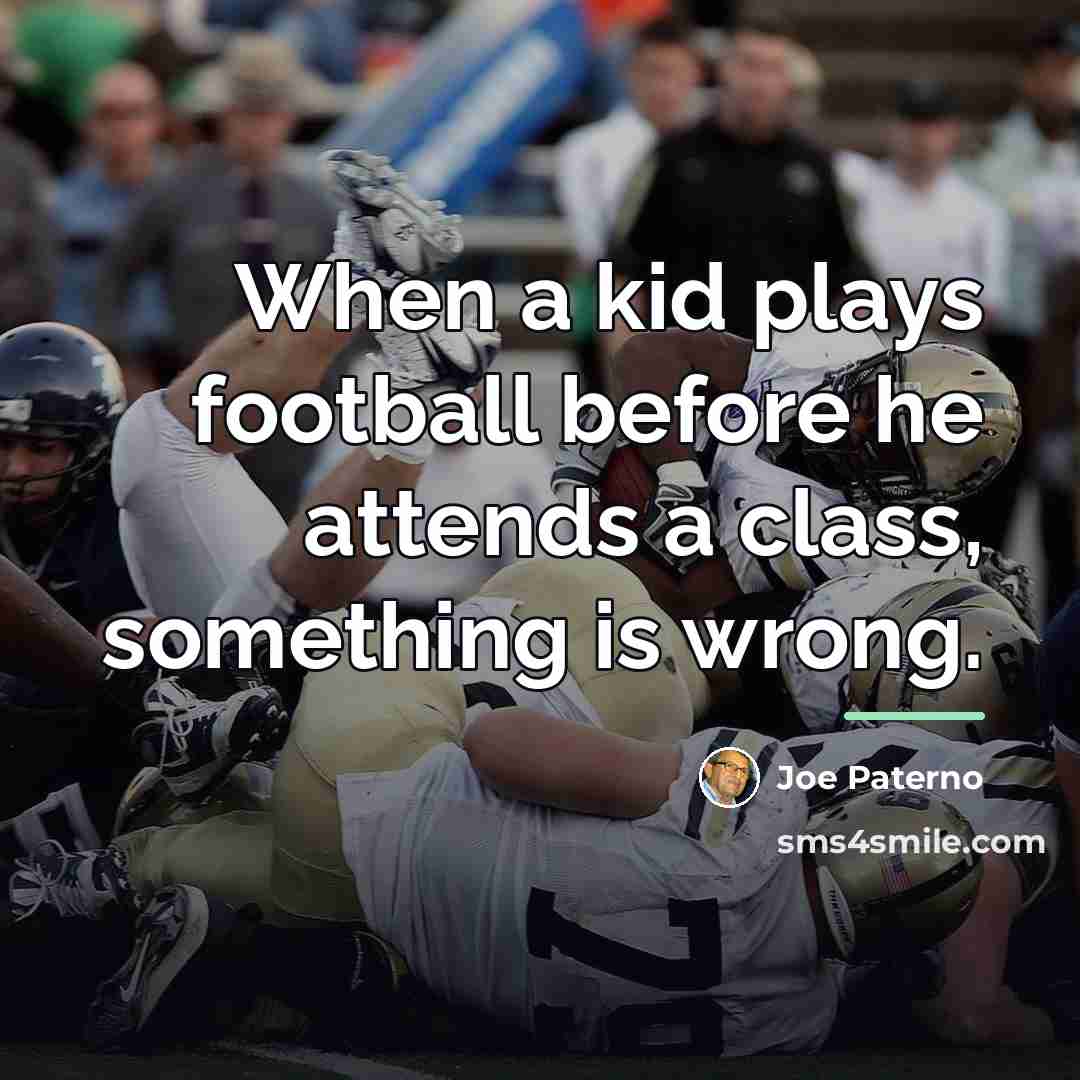 “When a kid plays football before he attends a class,…” quote by Joe Paterno