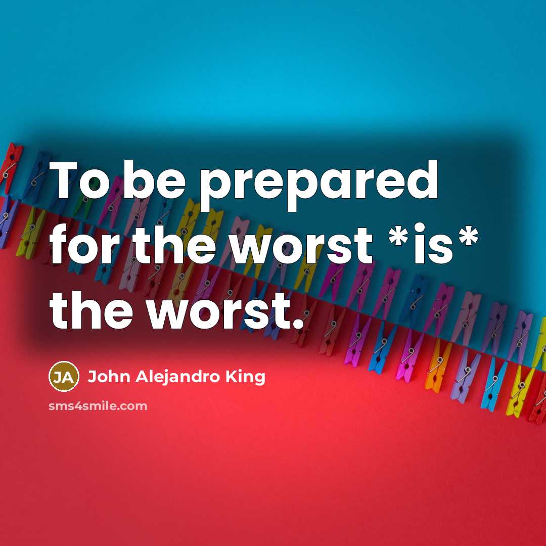 “To be prepared for the worst *is* the worst.…” quote by John Alejandro King