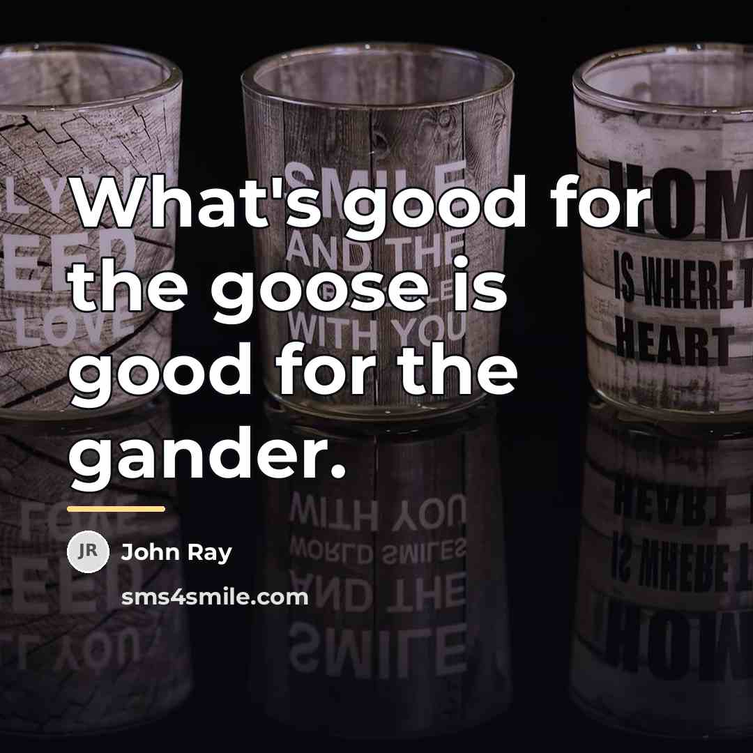 “What's good for the goose is good for the gander.…” quote by John Ray