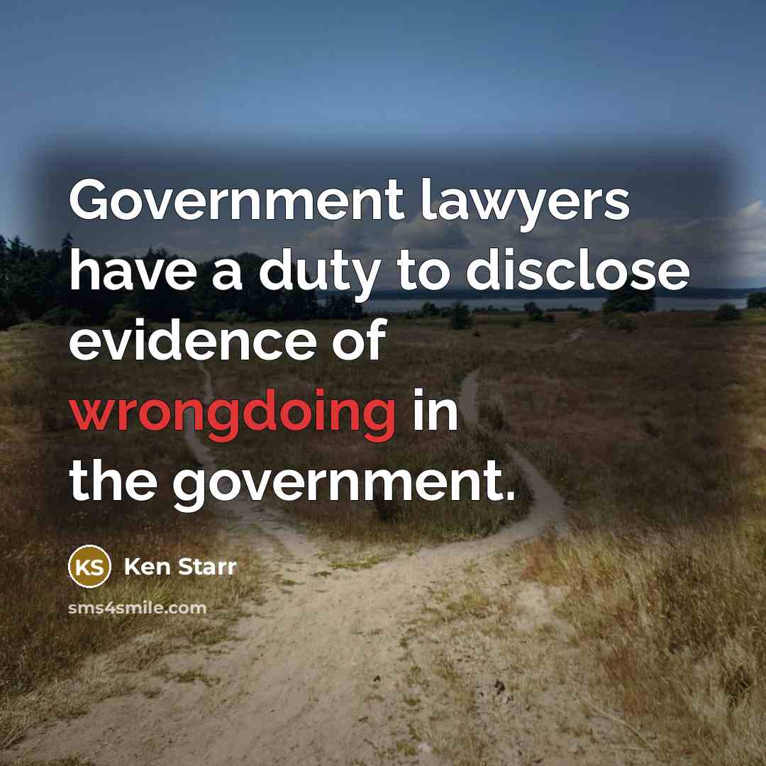 “Government lawyers have a duty to disclose evidence of wrongdoing…” quote by Ken Starr