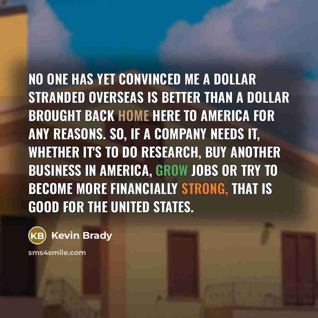 “No one has yet convinced me a dollar stranded overseas…” quote by Kevin Brady