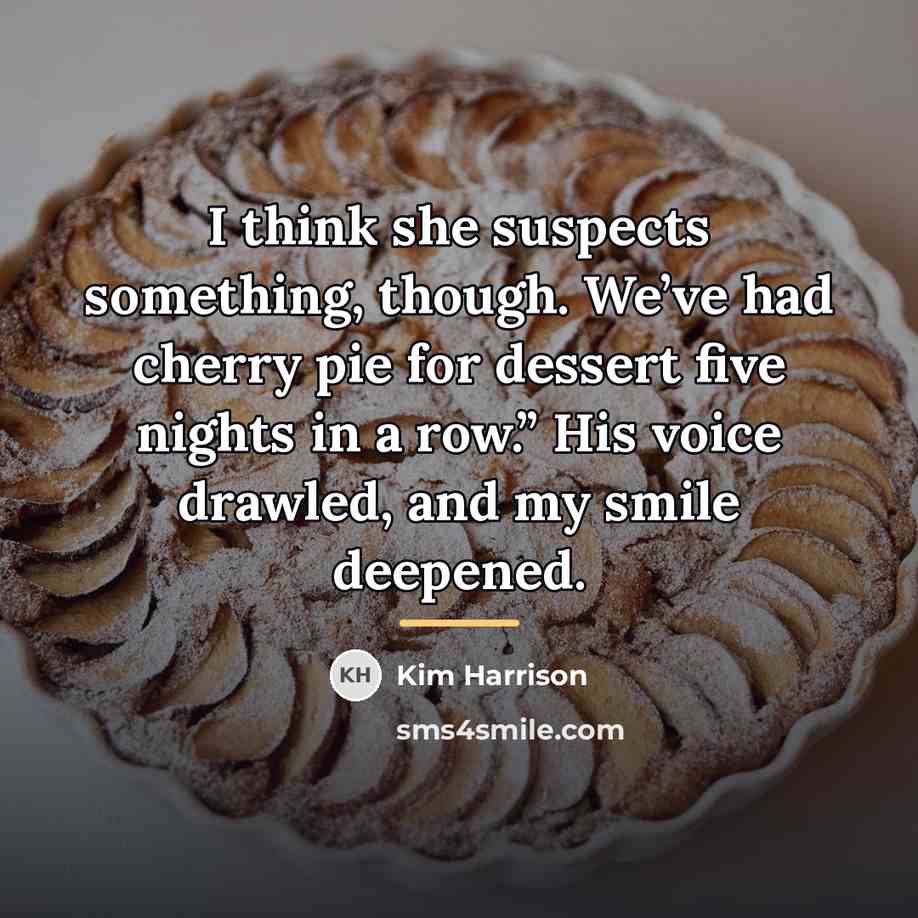 “I think she suspects something, though. We’ve had cherry pie…” quote by Kim Harrison