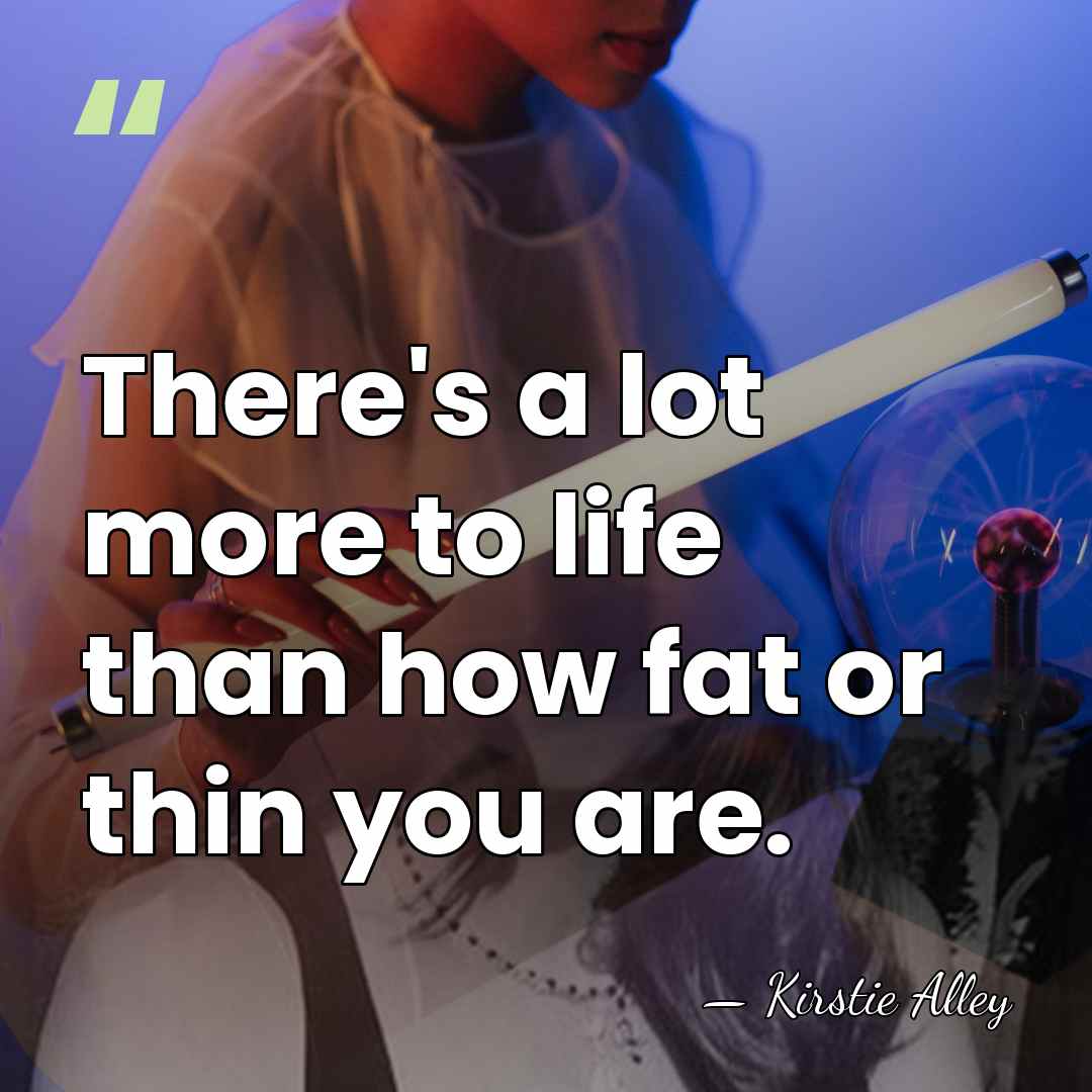 There's a lot more to life than how fat or thin you&hellip; - Kirstie Alley