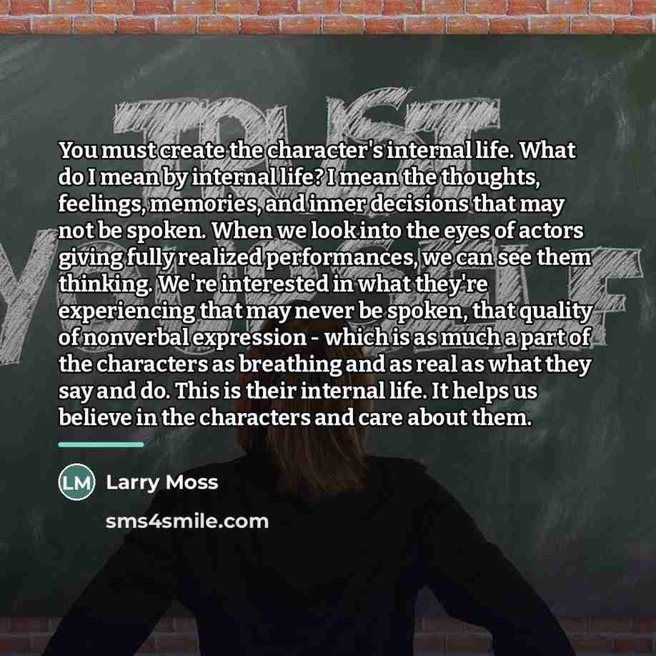 “You must create the character's internal life. What do I…” quote by Larry Moss
