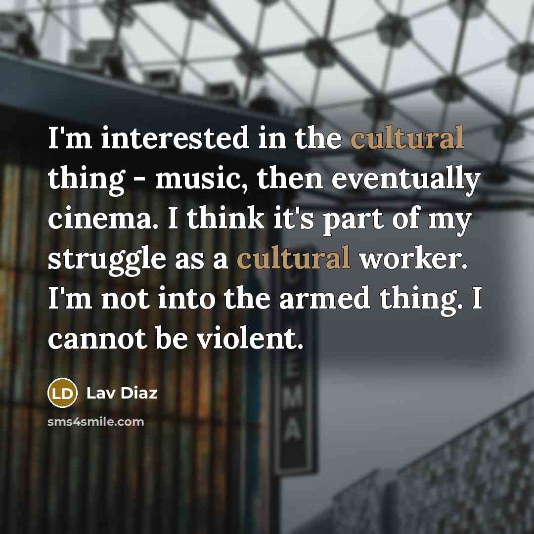 “I'm interested in the cultural thing - music, then eventually…” quote by Lav Diaz