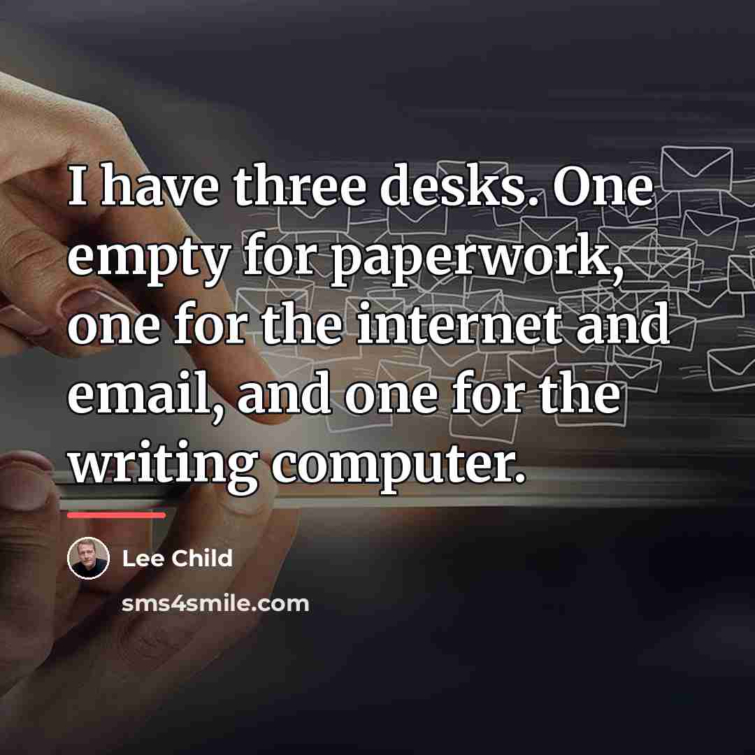 “I have three desks. One empty for paperwork, one for…” quote by Lee Child