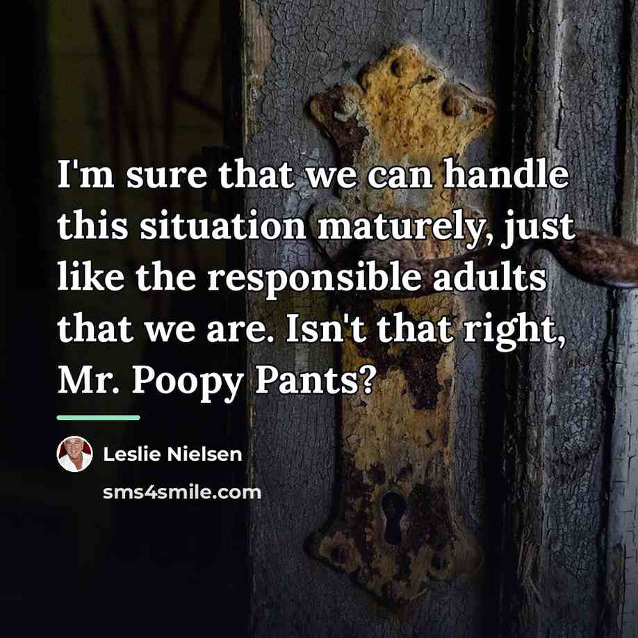 “I'm sure that we can handle this situation maturely, just…” quote by Leslie Nielsen