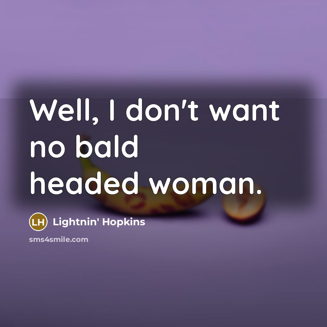 “Well, I don't want no bald headed woman.…” quote by Lightnin' Hopkins