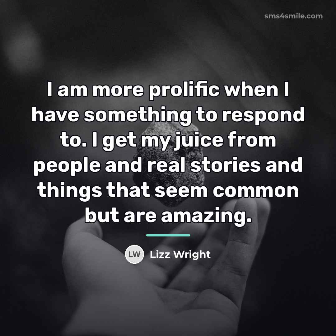 “I am more prolific when I have something to respond…” quote by Lizz Wright