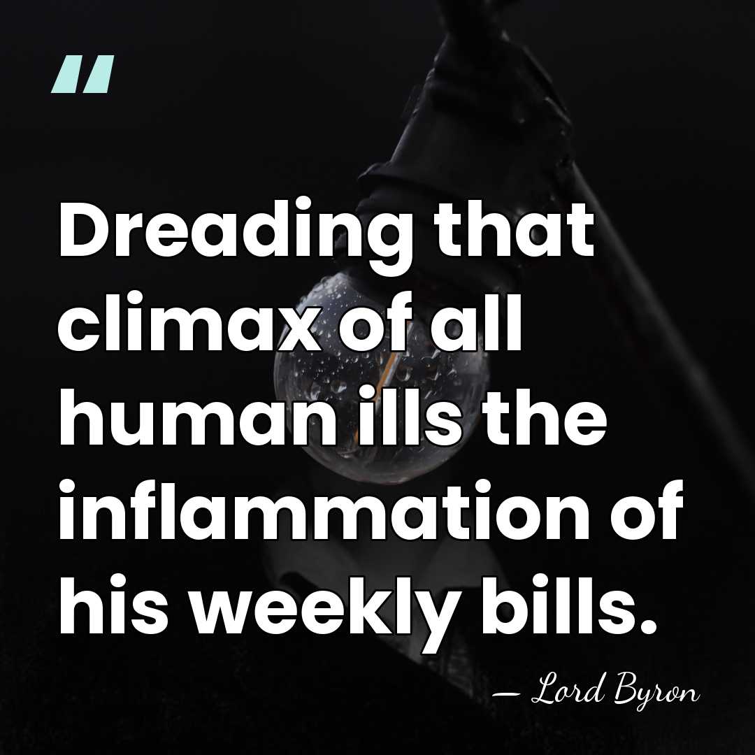 Dreading that climax of all human ills the inflammation of his weekly&hellip; - Lord Byron