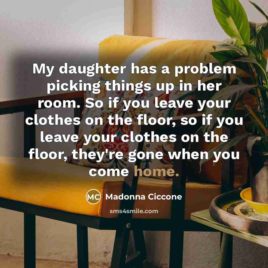 “My daughter has a problem picking things up in her…” quote by Madonna Ciccone