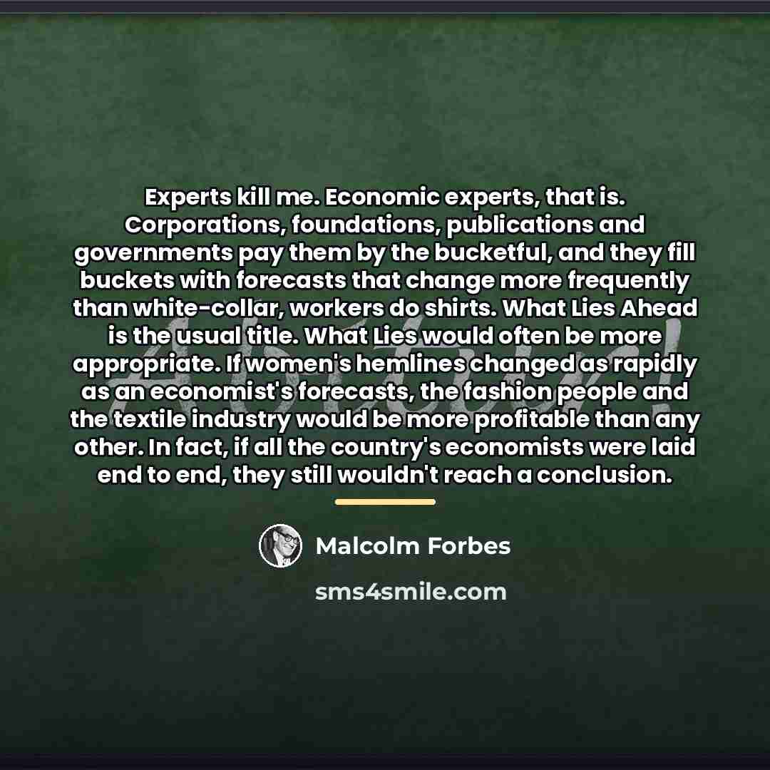 “Experts kill me. Economic experts, that is. Corporations, foundations, publications…” quote by Malcolm Forbes