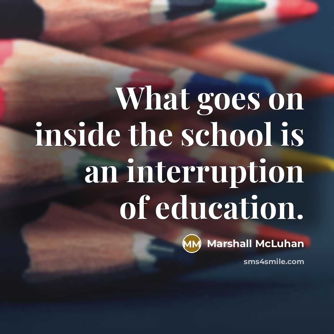 “What goes on inside the school is an interruption of…” quote by Marshall McLuhan