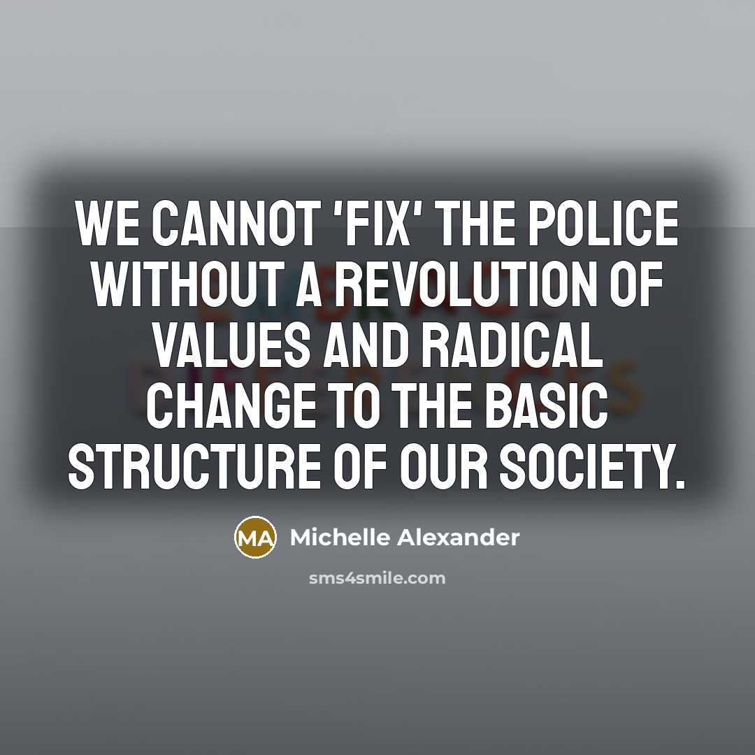 “We cannot 'fix' the police without a revolution of values…” quote by Michelle Alexander