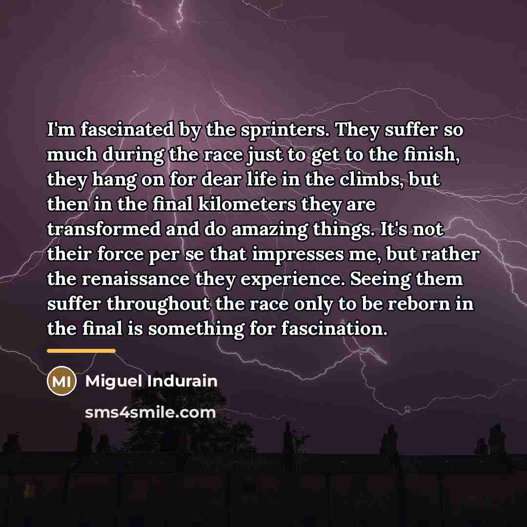 “I'm fascinated by the sprinters. They suffer so much during…” quote by Miguel Indurain