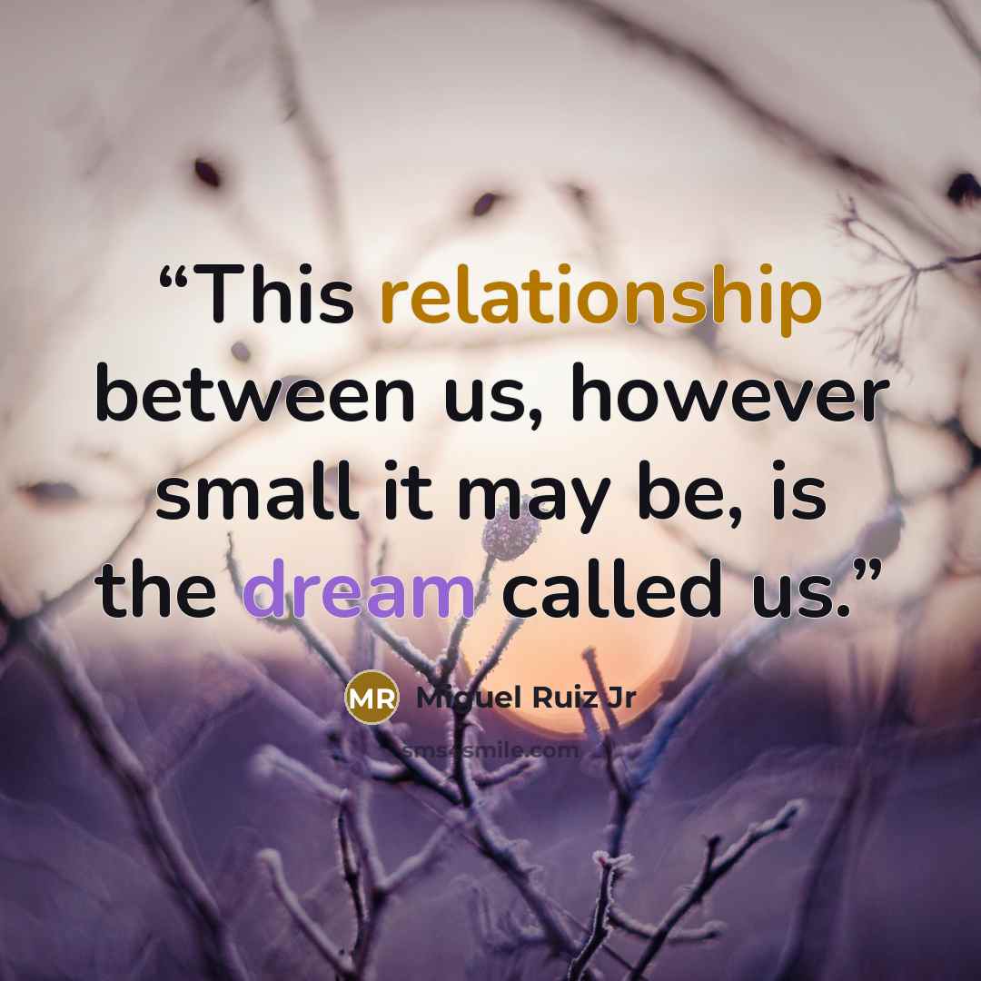 “This relationship between us, however small it may be, is the dream called us.” quote by Miguel Ruiz Jr