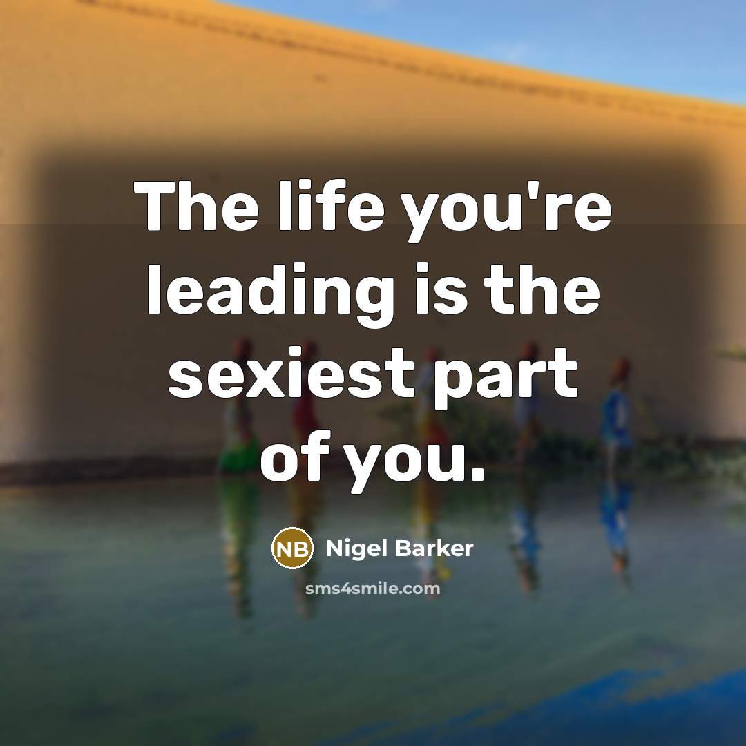 “The life you're leading is the sexiest part of you.…” quote by Nigel Barker